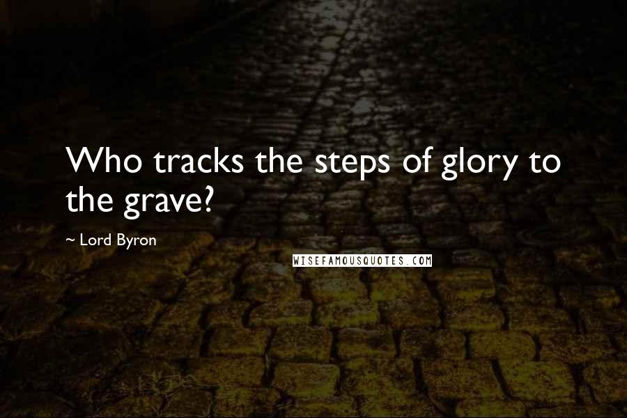 Lord Byron Quotes: Who tracks the steps of glory to the grave?