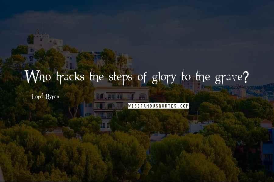 Lord Byron Quotes: Who tracks the steps of glory to the grave?