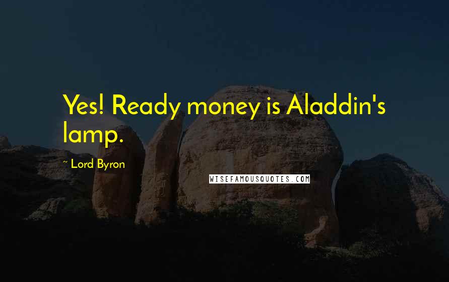 Lord Byron Quotes: Yes! Ready money is Aladdin's lamp.