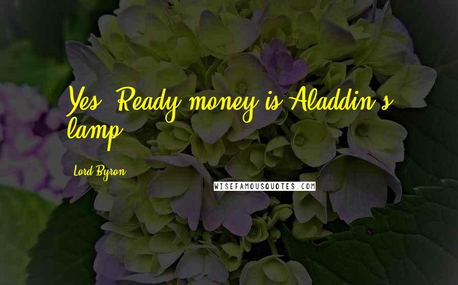 Lord Byron Quotes: Yes! Ready money is Aladdin's lamp.