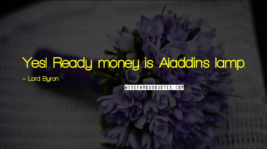 Lord Byron Quotes: Yes! Ready money is Aladdin's lamp.