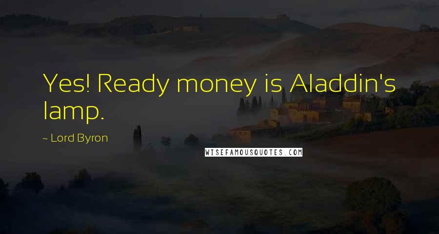 Lord Byron Quotes: Yes! Ready money is Aladdin's lamp.