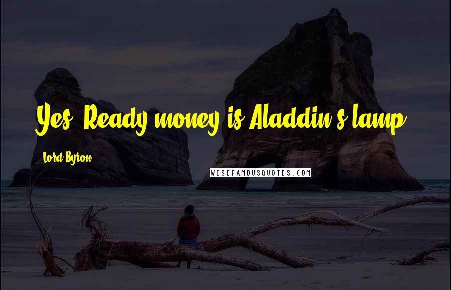 Lord Byron Quotes: Yes! Ready money is Aladdin's lamp.