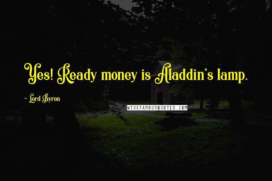 Lord Byron Quotes: Yes! Ready money is Aladdin's lamp.