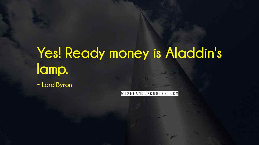 Lord Byron Quotes: Yes! Ready money is Aladdin's lamp.