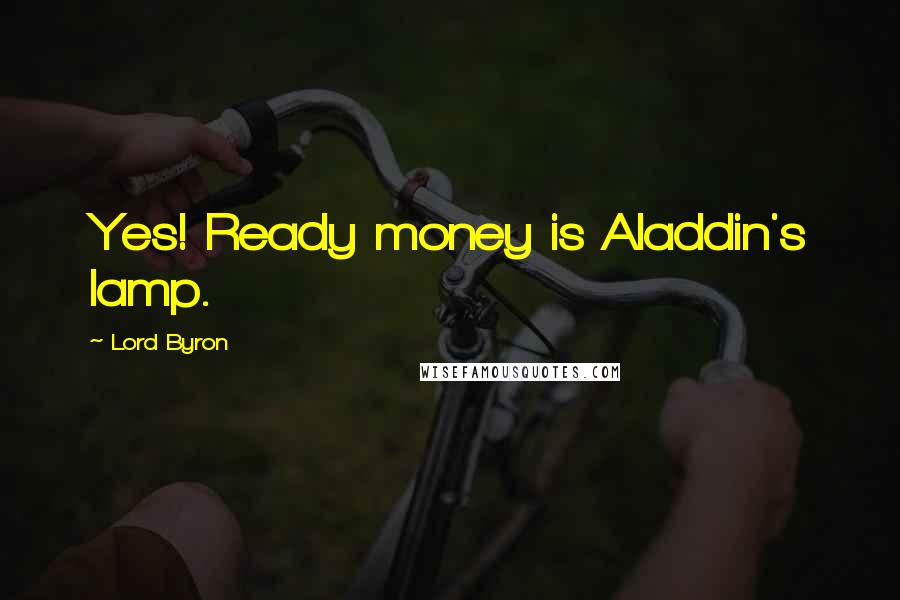 Lord Byron Quotes: Yes! Ready money is Aladdin's lamp.