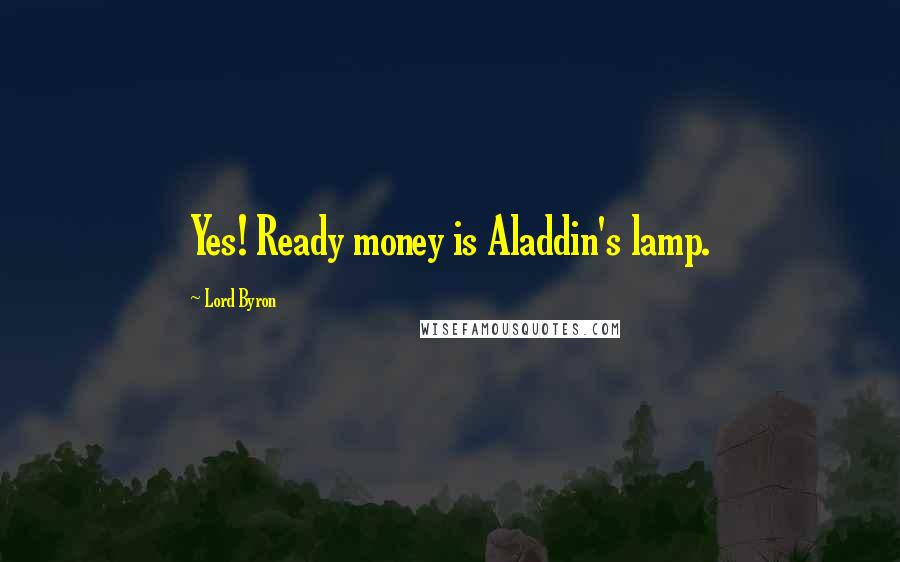 Lord Byron Quotes: Yes! Ready money is Aladdin's lamp.