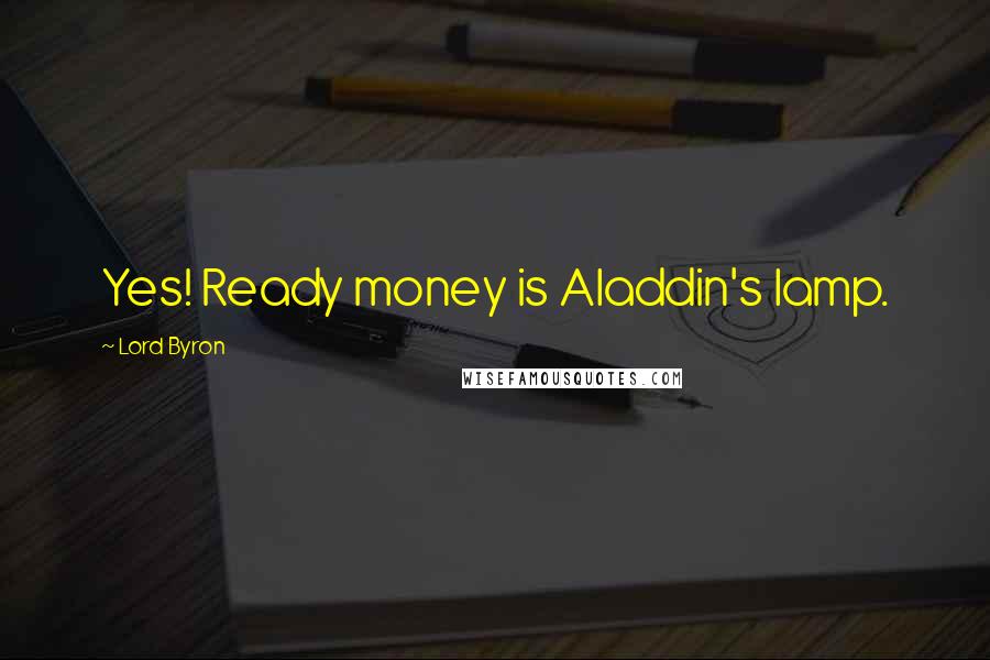 Lord Byron Quotes: Yes! Ready money is Aladdin's lamp.