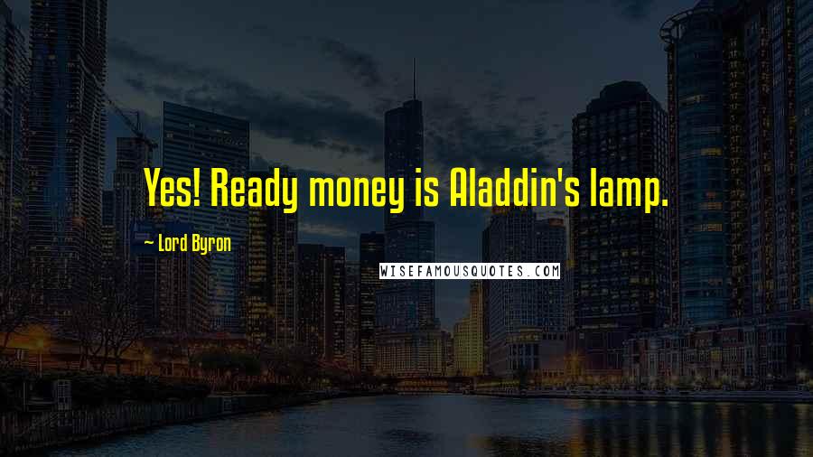 Lord Byron Quotes: Yes! Ready money is Aladdin's lamp.