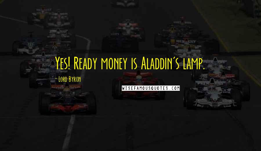 Lord Byron Quotes: Yes! Ready money is Aladdin's lamp.