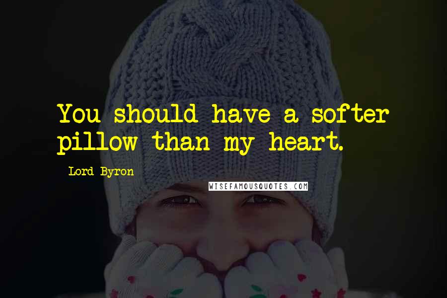 Lord Byron Quotes: You should have a softer pillow than my heart.