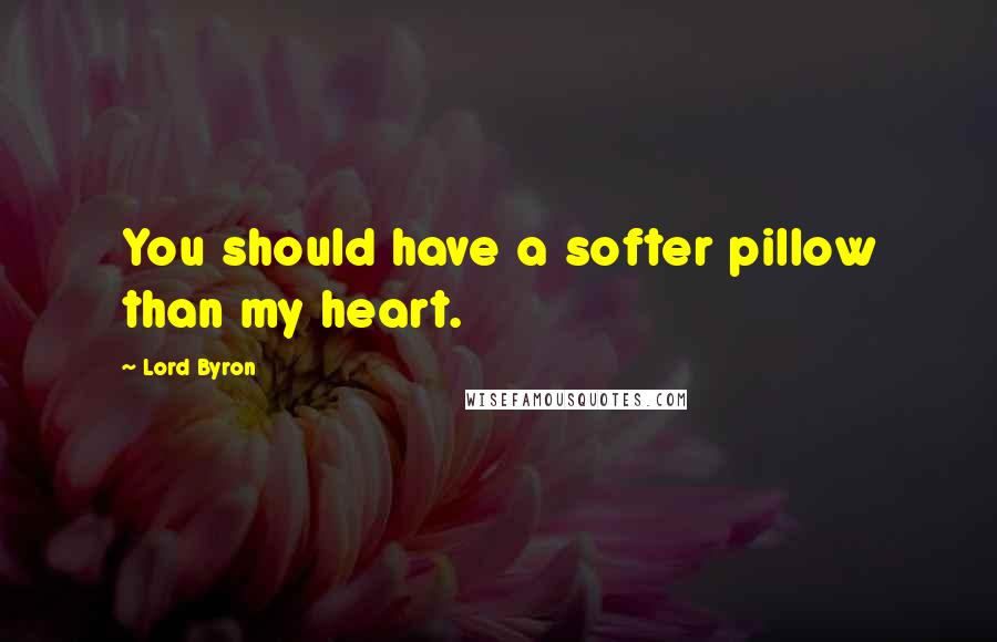 Lord Byron Quotes: You should have a softer pillow than my heart.