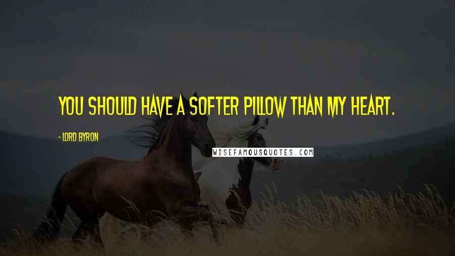 Lord Byron Quotes: You should have a softer pillow than my heart.