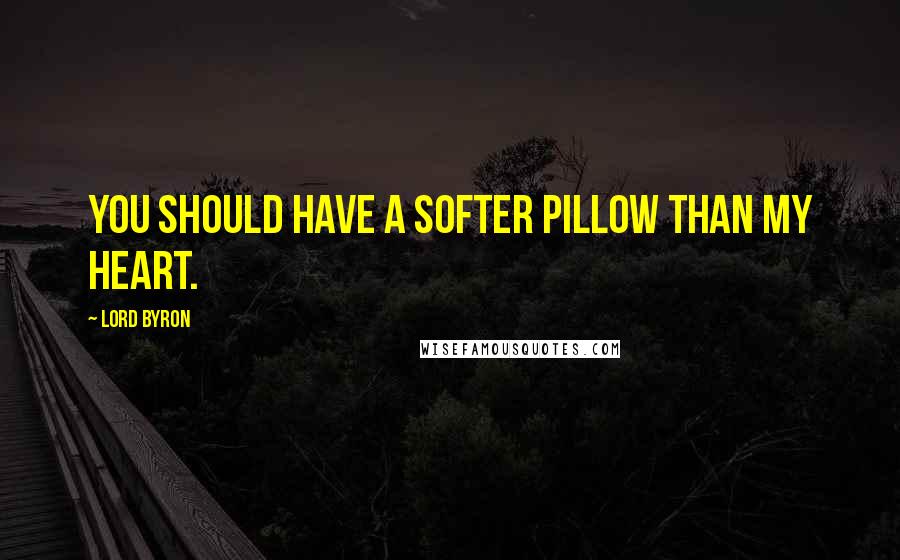 Lord Byron Quotes: You should have a softer pillow than my heart.