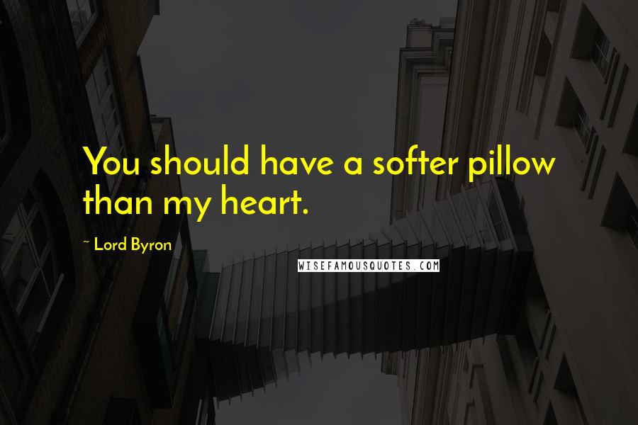 Lord Byron Quotes: You should have a softer pillow than my heart.