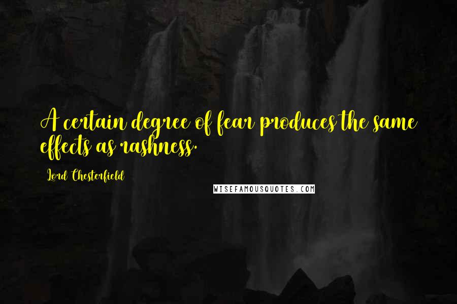 Lord Chesterfield Quotes: A certain degree of fear produces the same effects as rashness.