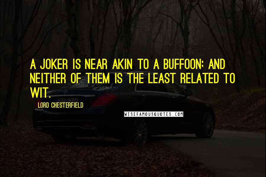Lord Chesterfield Quotes: A joker is near akin to a buffoon; and neither of them is the least related to wit.