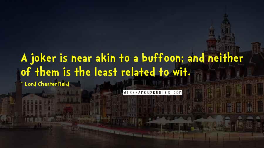 Lord Chesterfield Quotes: A joker is near akin to a buffoon; and neither of them is the least related to wit.