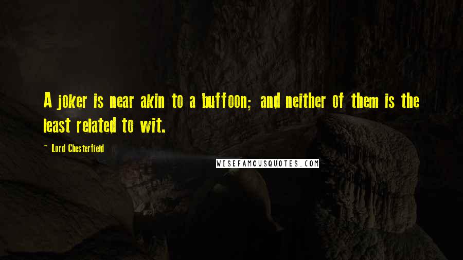 Lord Chesterfield Quotes: A joker is near akin to a buffoon; and neither of them is the least related to wit.