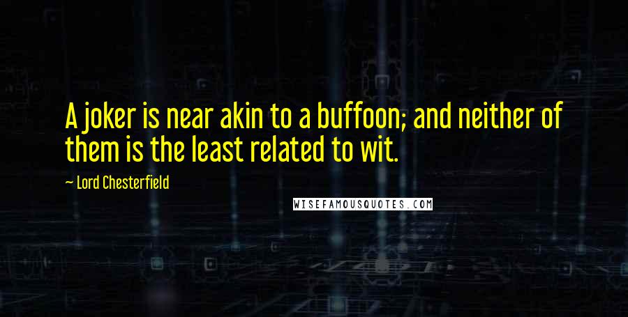 Lord Chesterfield Quotes: A joker is near akin to a buffoon; and neither of them is the least related to wit.