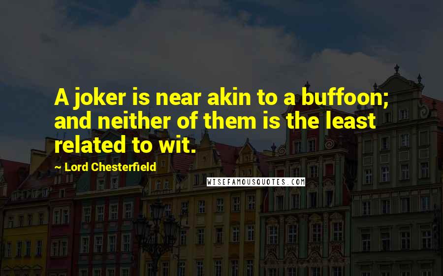 Lord Chesterfield Quotes: A joker is near akin to a buffoon; and neither of them is the least related to wit.