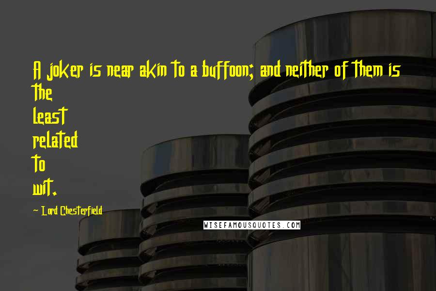 Lord Chesterfield Quotes: A joker is near akin to a buffoon; and neither of them is the least related to wit.