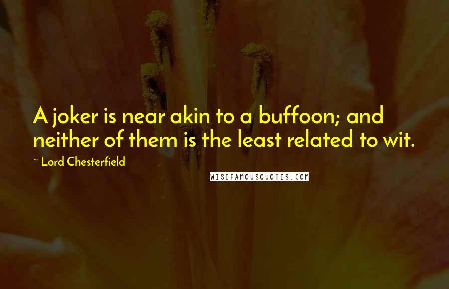 Lord Chesterfield Quotes: A joker is near akin to a buffoon; and neither of them is the least related to wit.