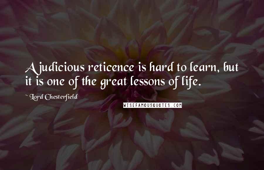 Lord Chesterfield Quotes: A judicious reticence is hard to learn, but it is one of the great lessons of life.