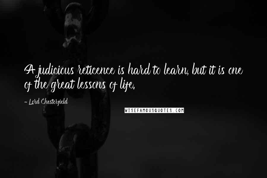 Lord Chesterfield Quotes: A judicious reticence is hard to learn, but it is one of the great lessons of life.