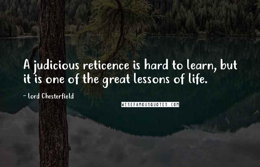 Lord Chesterfield Quotes: A judicious reticence is hard to learn, but it is one of the great lessons of life.