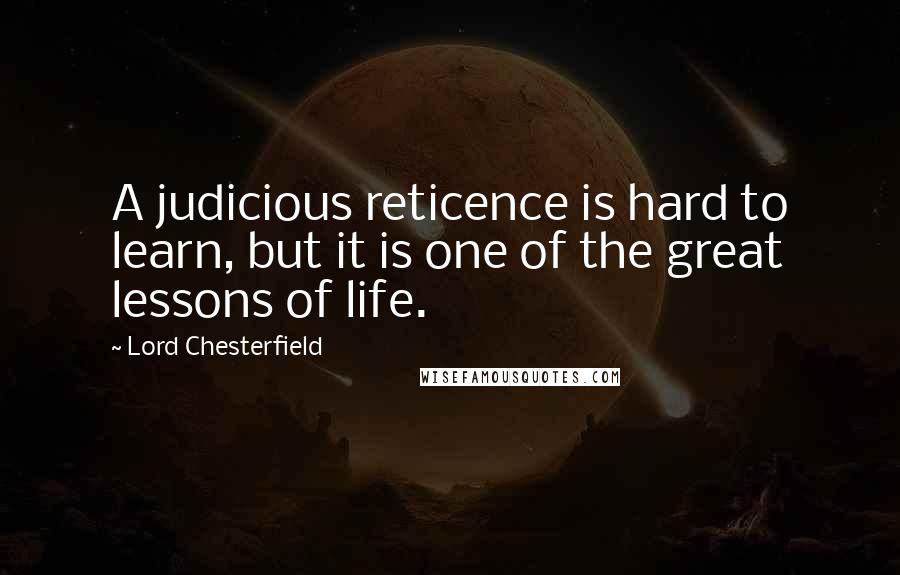 Lord Chesterfield Quotes: A judicious reticence is hard to learn, but it is one of the great lessons of life.