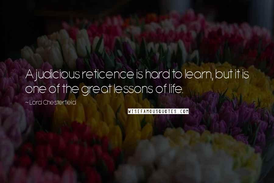 Lord Chesterfield Quotes: A judicious reticence is hard to learn, but it is one of the great lessons of life.