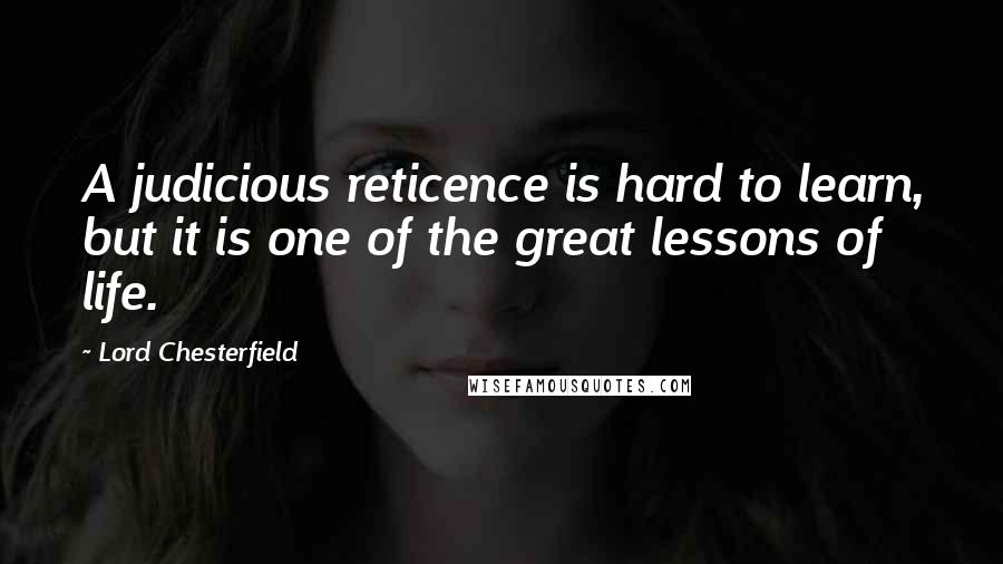 Lord Chesterfield Quotes: A judicious reticence is hard to learn, but it is one of the great lessons of life.