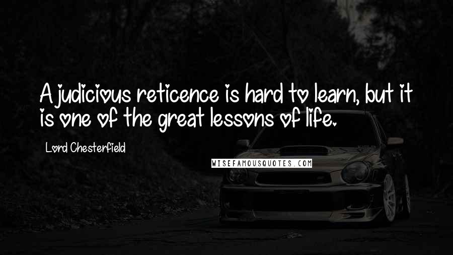 Lord Chesterfield Quotes: A judicious reticence is hard to learn, but it is one of the great lessons of life.