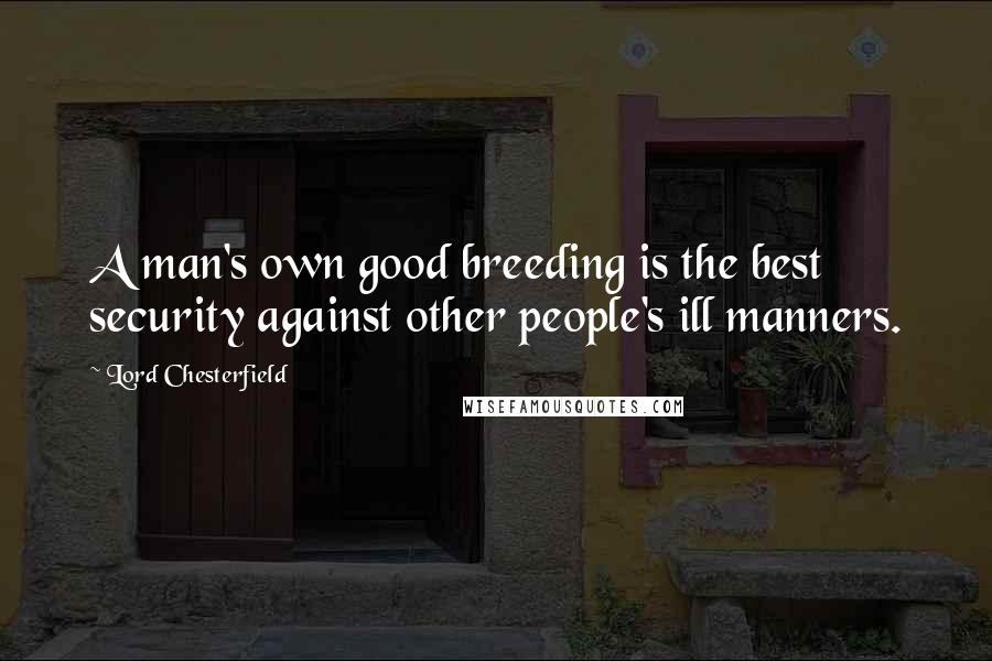 Lord Chesterfield Quotes: A man's own good breeding is the best security against other people's ill manners.