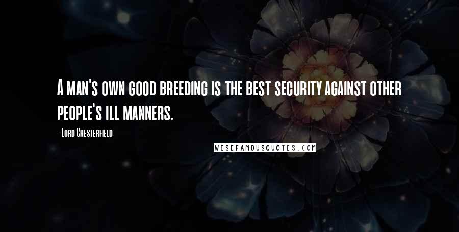 Lord Chesterfield Quotes: A man's own good breeding is the best security against other people's ill manners.