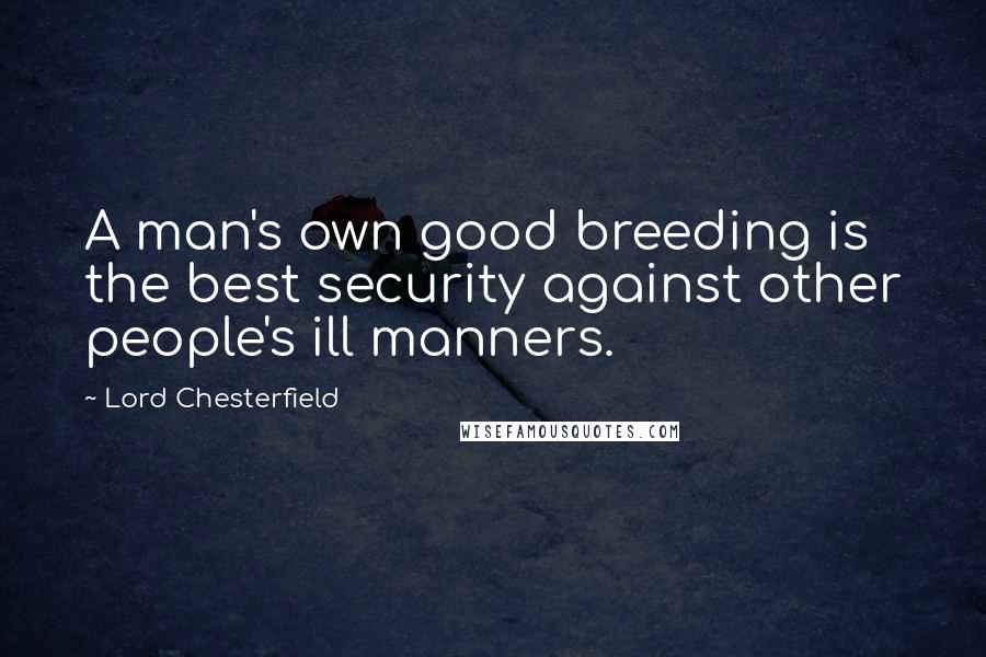 Lord Chesterfield Quotes: A man's own good breeding is the best security against other people's ill manners.