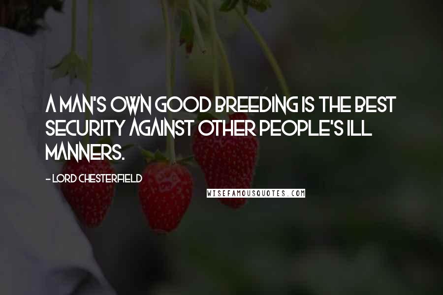 Lord Chesterfield Quotes: A man's own good breeding is the best security against other people's ill manners.