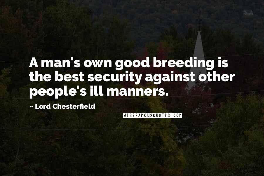 Lord Chesterfield Quotes: A man's own good breeding is the best security against other people's ill manners.