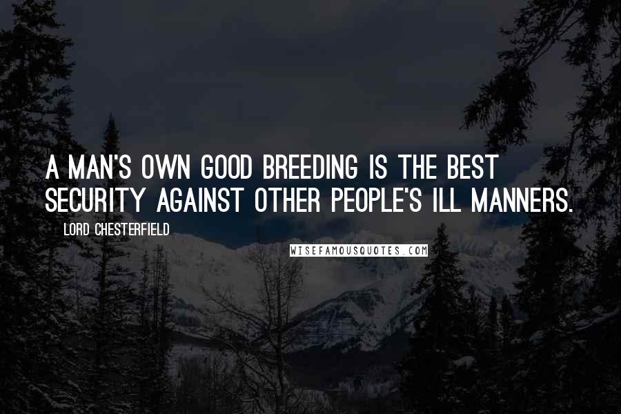 Lord Chesterfield Quotes: A man's own good breeding is the best security against other people's ill manners.