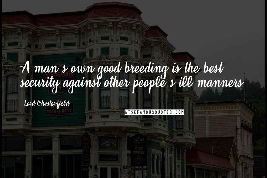 Lord Chesterfield Quotes: A man's own good breeding is the best security against other people's ill manners.