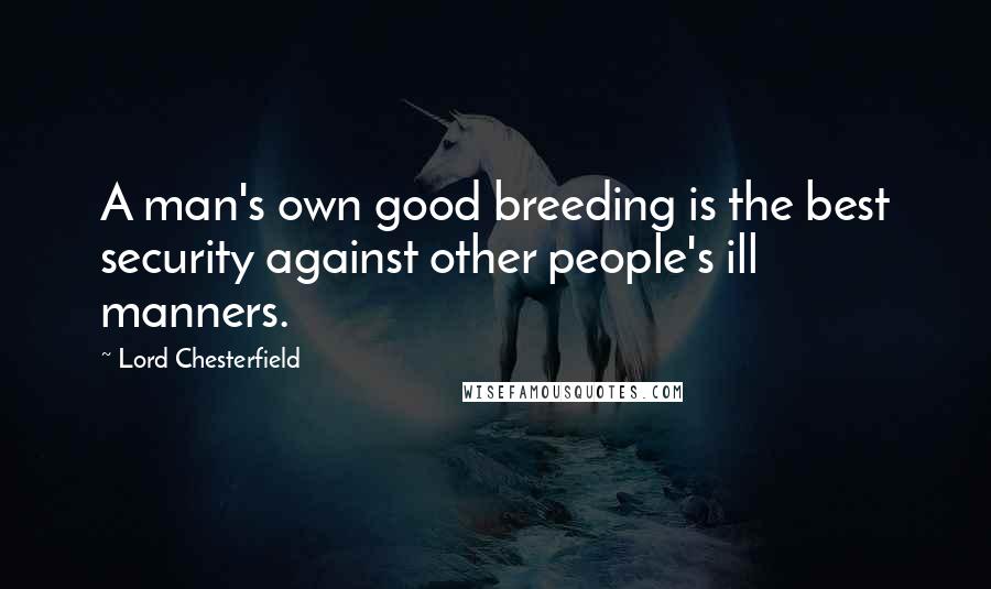 Lord Chesterfield Quotes: A man's own good breeding is the best security against other people's ill manners.