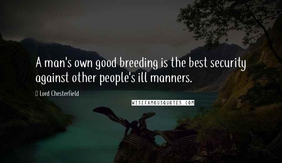 Lord Chesterfield Quotes: A man's own good breeding is the best security against other people's ill manners.