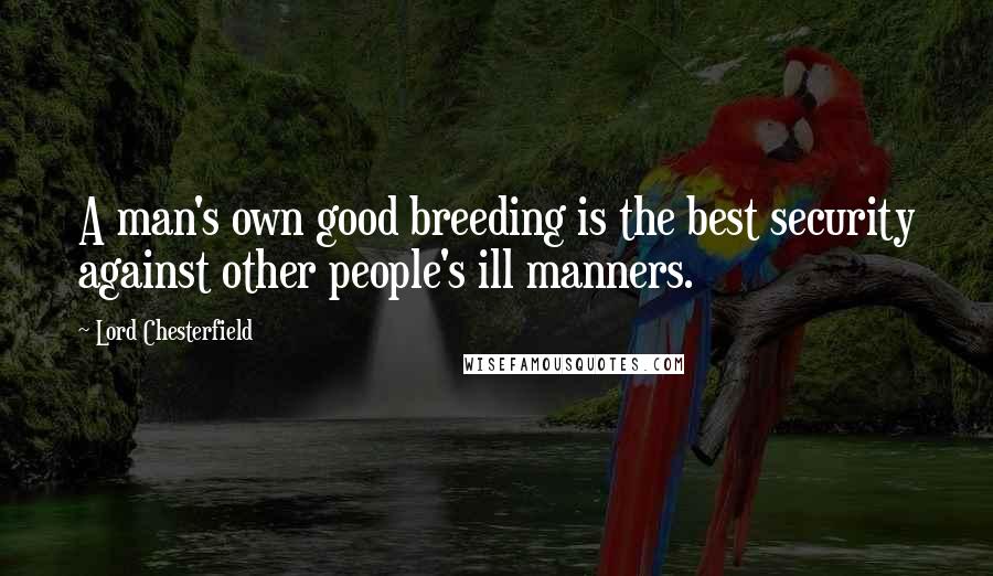 Lord Chesterfield Quotes: A man's own good breeding is the best security against other people's ill manners.