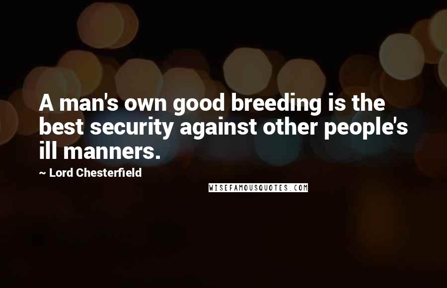 Lord Chesterfield Quotes: A man's own good breeding is the best security against other people's ill manners.