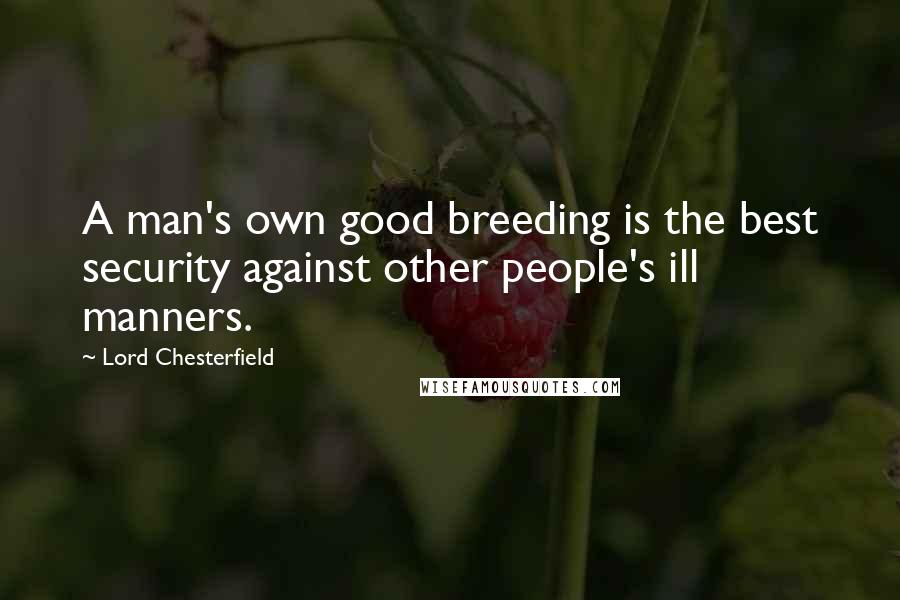 Lord Chesterfield Quotes: A man's own good breeding is the best security against other people's ill manners.