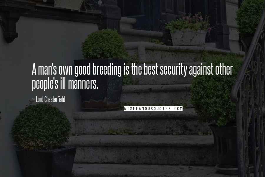 Lord Chesterfield Quotes: A man's own good breeding is the best security against other people's ill manners.