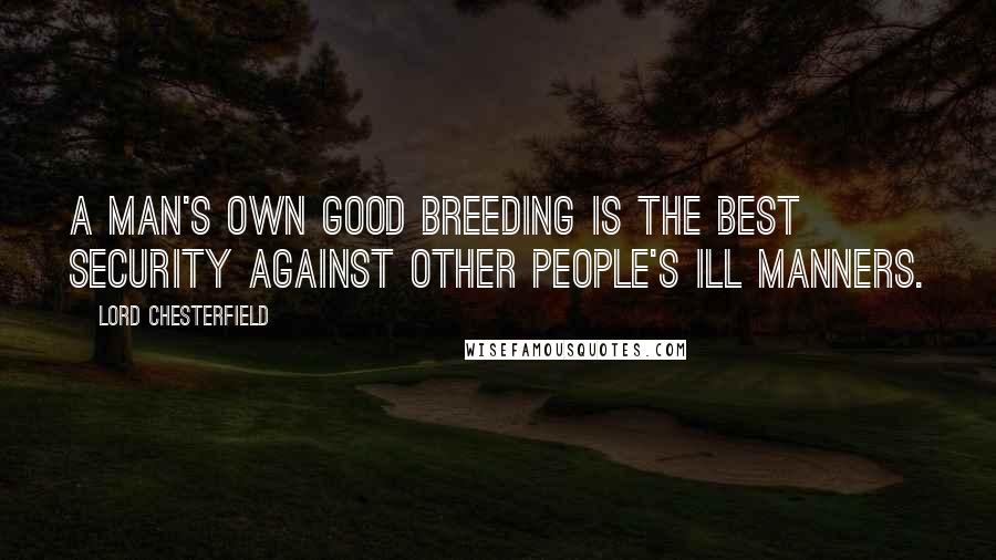 Lord Chesterfield Quotes: A man's own good breeding is the best security against other people's ill manners.