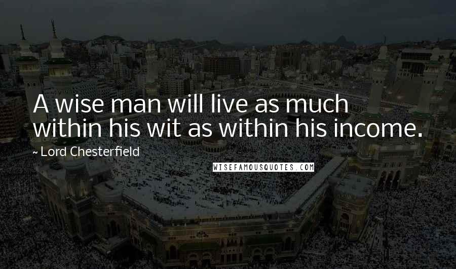 Lord Chesterfield Quotes: A wise man will live as much within his wit as within his income.