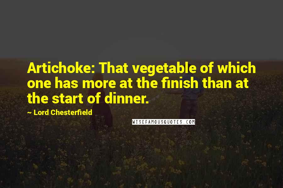 Lord Chesterfield Quotes: Artichoke: That vegetable of which one has more at the finish than at the start of dinner.
